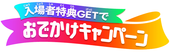 入場者特典GETでおでかけキャンペーン