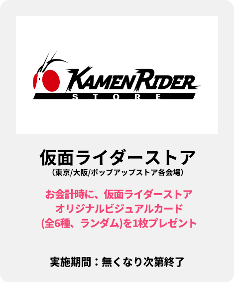 仮面ライダーストア（東京/大阪/ポップアップストア各会場）：仮面ライダーストア限定オリジナルビジュアルカード（全6種、ランダム）をプレゼント