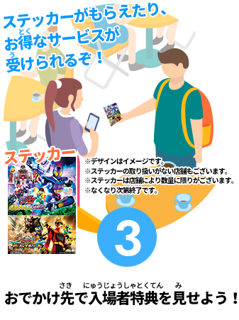 ③おでかけ先で入場者特典を見せよう！お得なサービスが受けられるぞ！